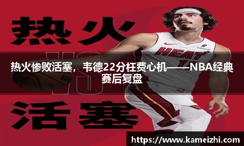 热火惨败活塞，韦德22分枉费心机——NBA经典赛后复盘