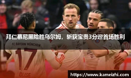 拜仁慕尼黑险胜乌尔姆，斩获宝贵3分迎首场胜利