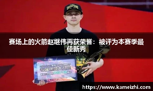 赛场上的火箭赵继伟再获荣誉：被评为本赛季最佳新秀