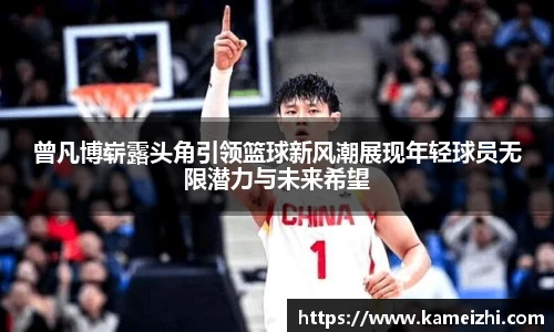 曾凡博崭露头角引领篮球新风潮展现年轻球员无限潜力与未来希望